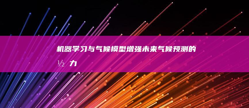 机器学习与气候模型：增强未来气候预测的潜力